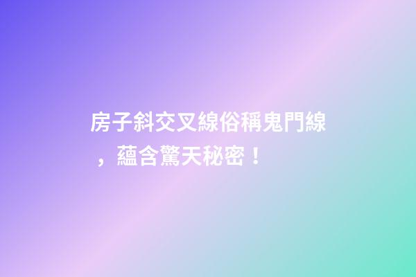 房子斜交叉線俗稱鬼門線，蘊含驚天秘密！